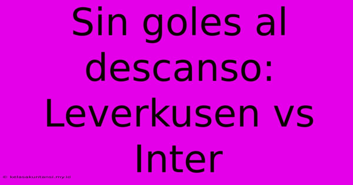 Sin Goles Al Descanso: Leverkusen Vs Inter