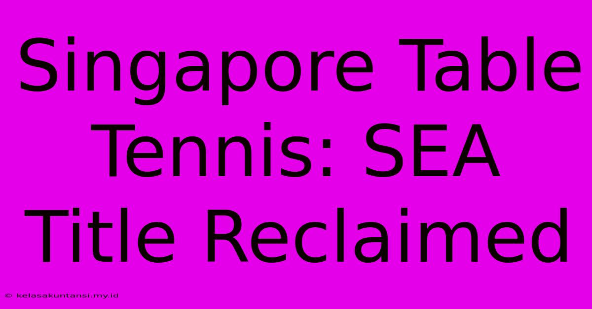 Singapore Table Tennis: SEA Title Reclaimed