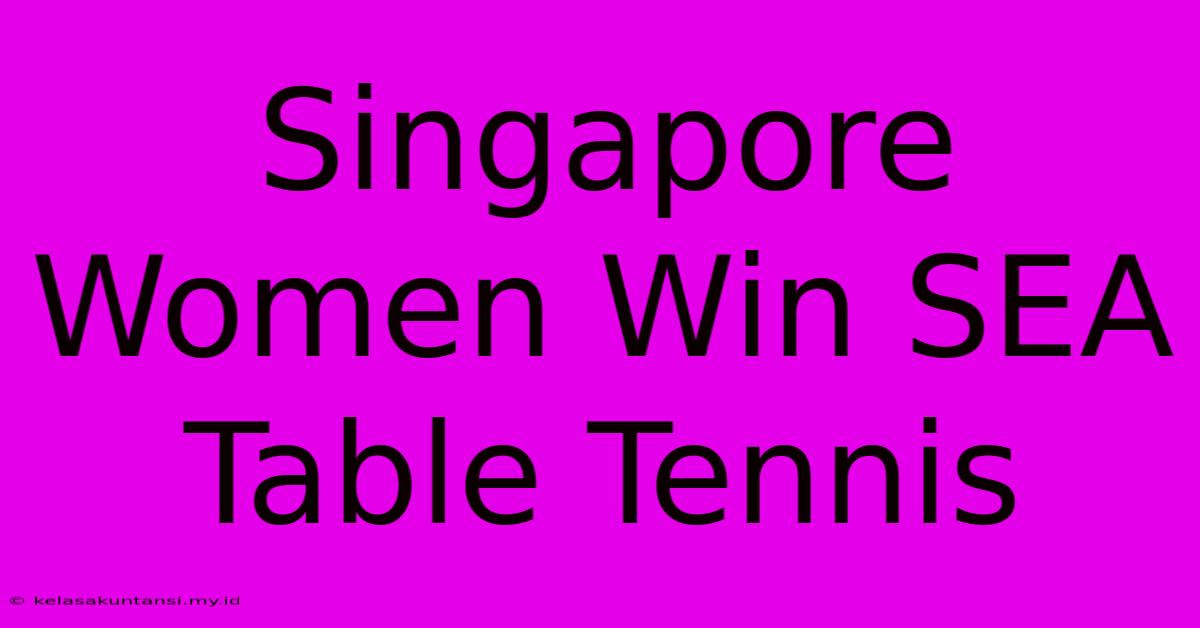 Singapore Women Win SEA Table Tennis