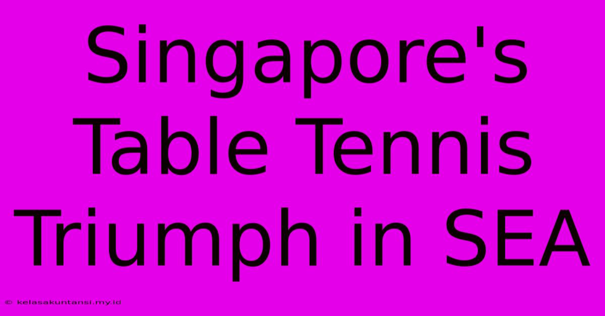 Singapore's Table Tennis Triumph In SEA