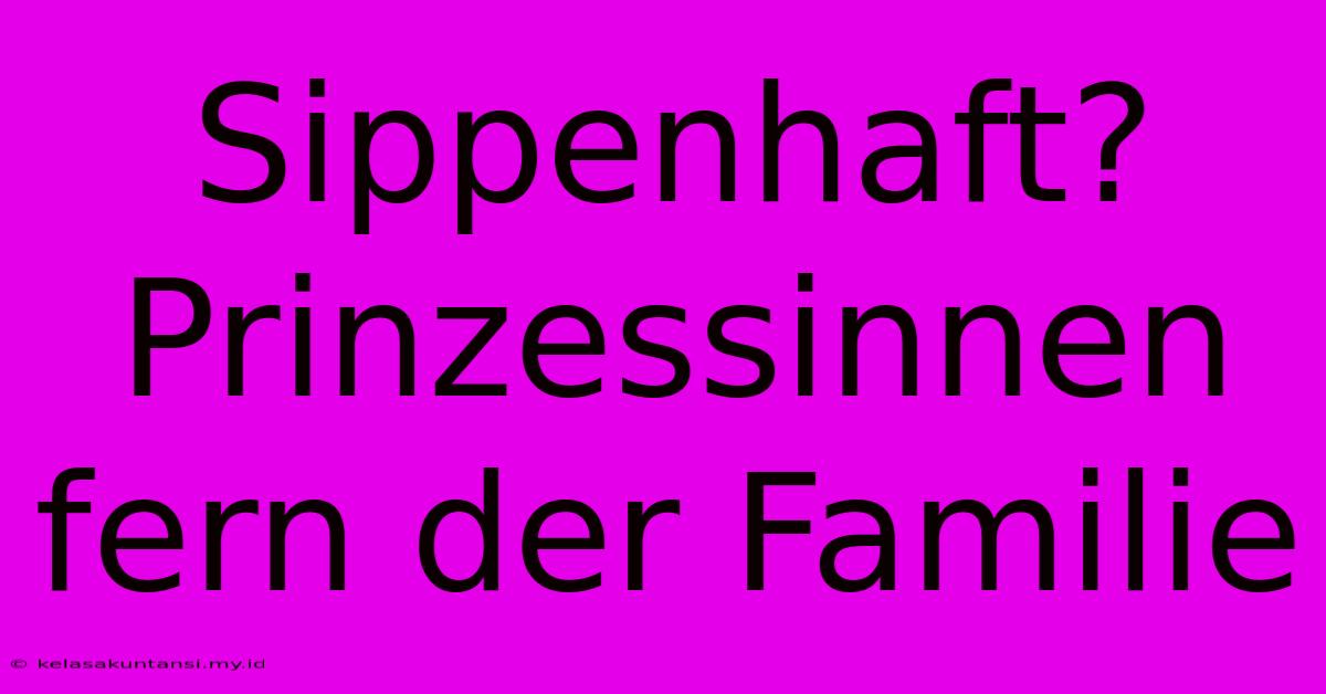 Sippenhaft? Prinzessinnen Fern Der Familie