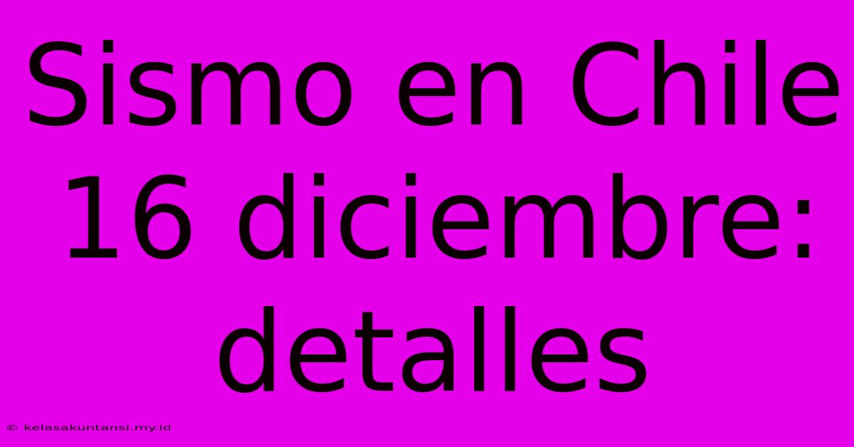 Sismo En Chile 16 Diciembre: Detalles