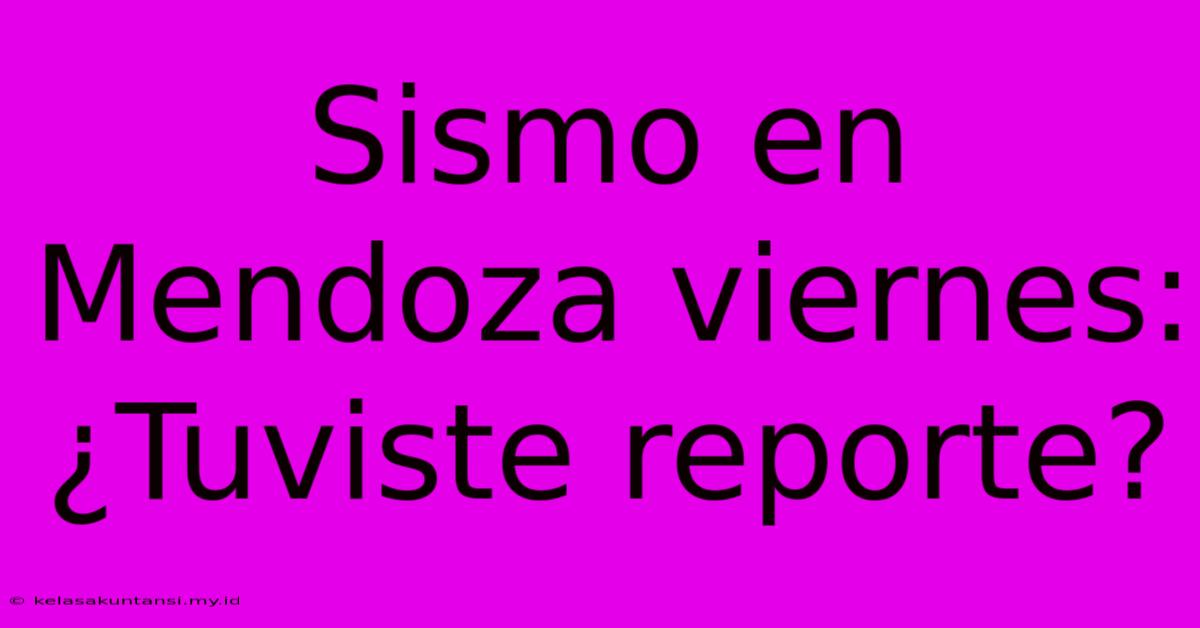 Sismo En Mendoza Viernes: ¿Tuviste Reporte?