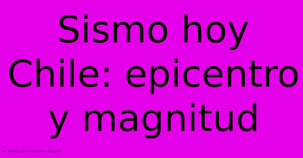 Sismo Hoy Chile: Epicentro Y Magnitud