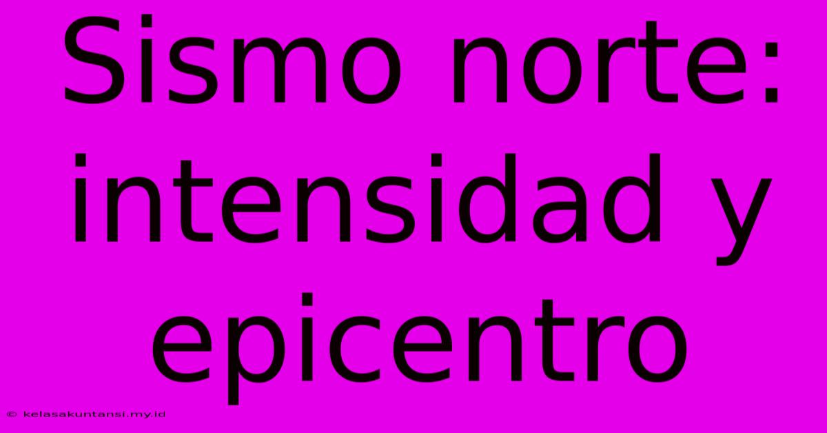 Sismo Norte: Intensidad Y Epicentro