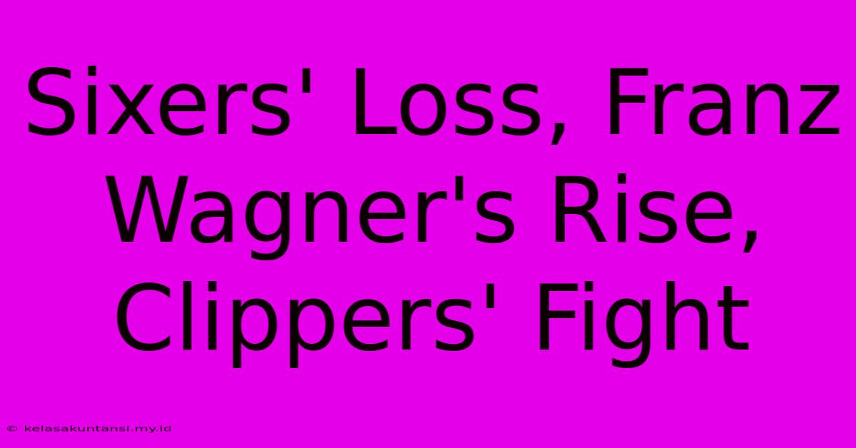 Sixers' Loss, Franz Wagner's Rise, Clippers' Fight