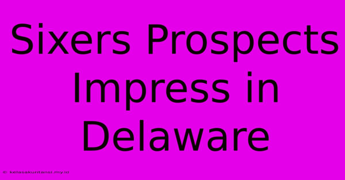 Sixers Prospects Impress In Delaware