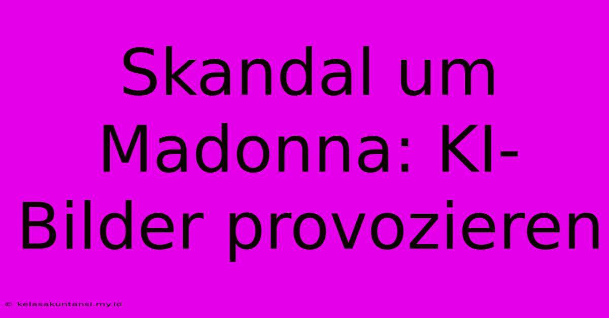 Skandal Um Madonna: KI-Bilder Provozieren