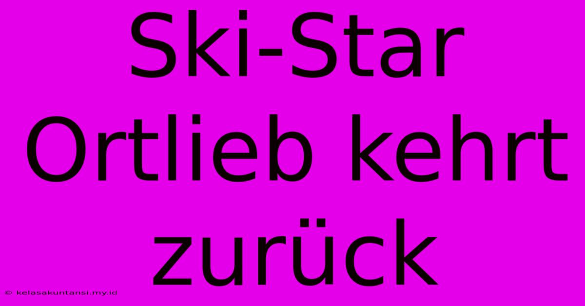 Ski-Star Ortlieb Kehrt Zurück