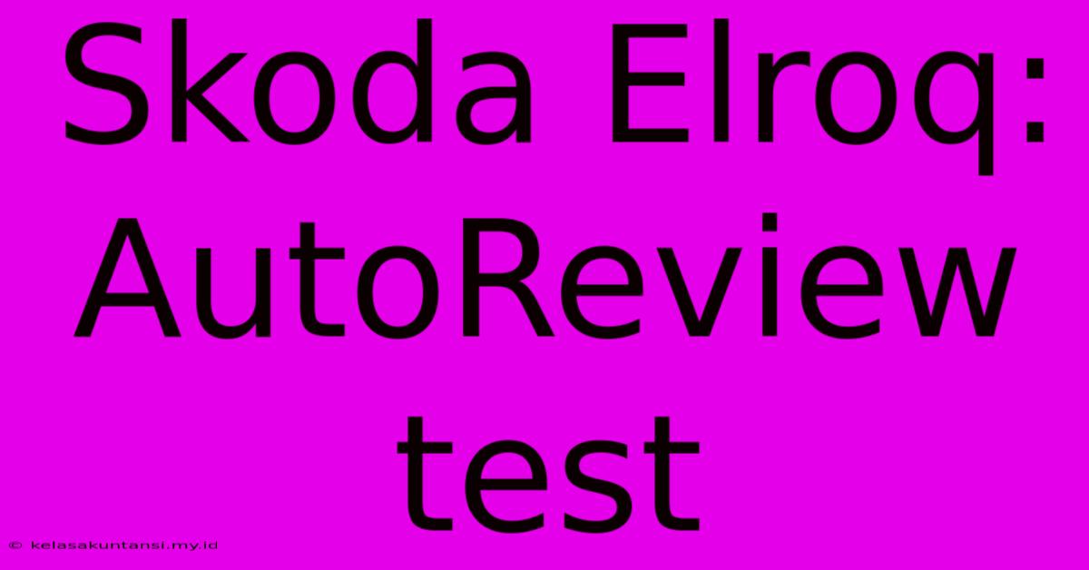 Skoda Elroq: AutoReview Test