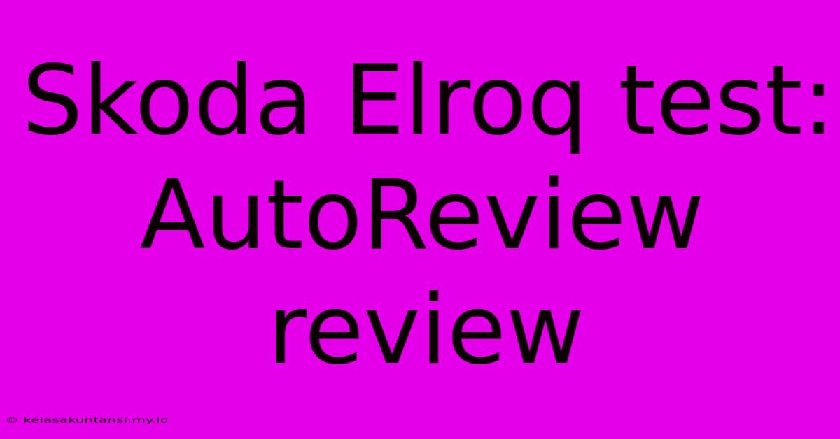 Skoda Elroq Test: AutoReview Review