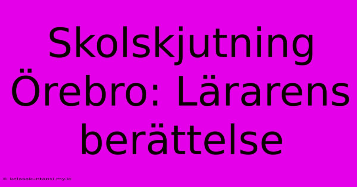 Skolskjutning Örebro: Lärarens Berättelse