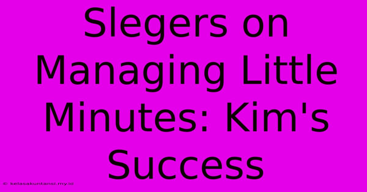 Slegers On Managing Little Minutes: Kim's Success