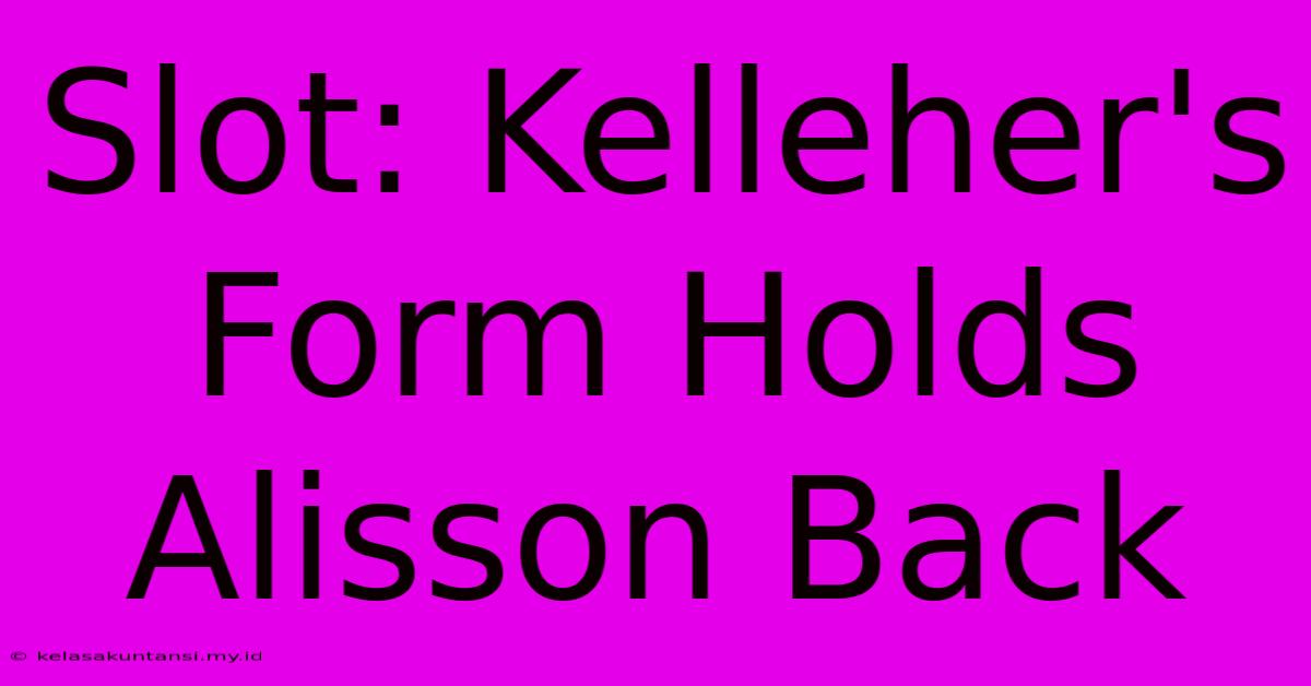 Slot: Kelleher's Form Holds Alisson Back Slot: Kelleher's Form Holds Alisson Back