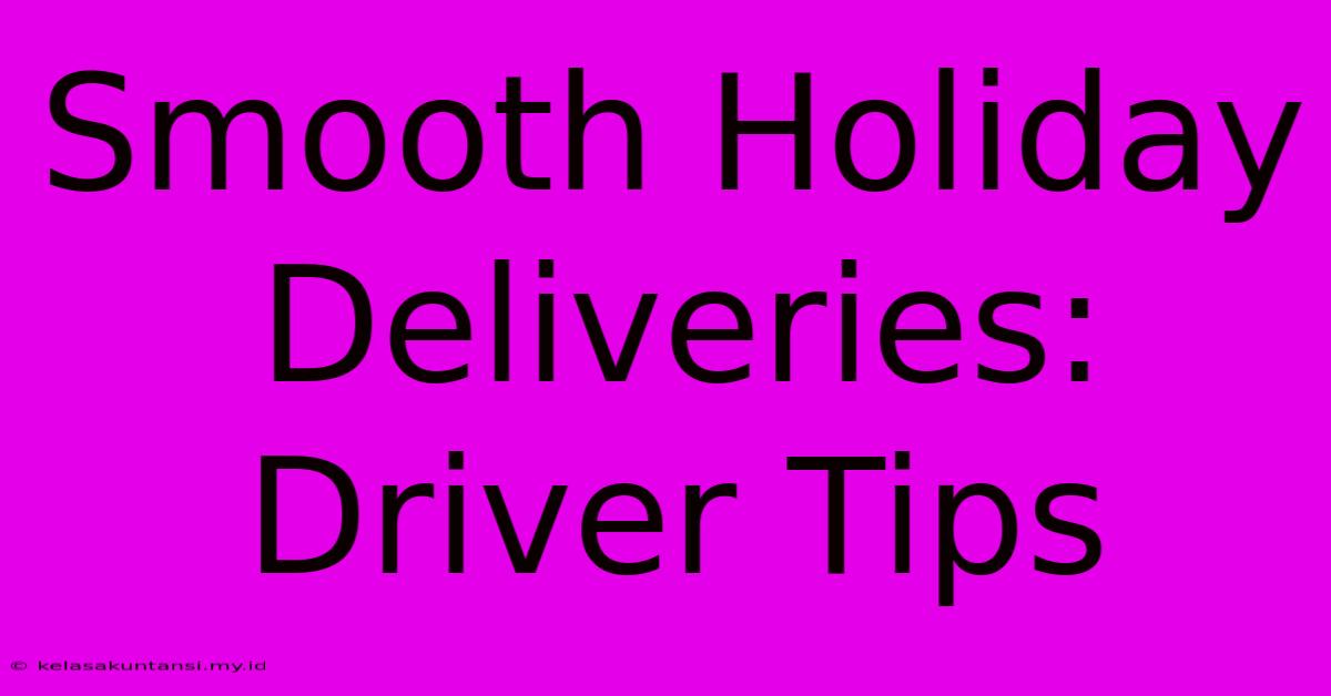 Smooth Holiday Deliveries: Driver Tips