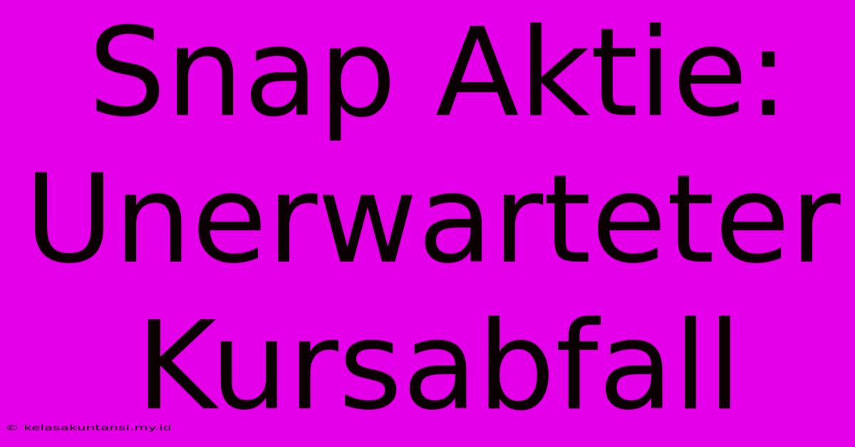 Snap Aktie: Unerwarteter Kursabfall