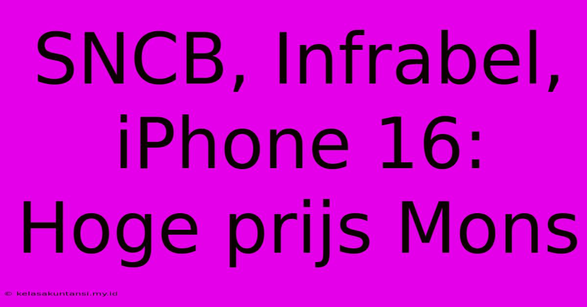 SNCB, Infrabel, IPhone 16: Hoge Prijs Mons