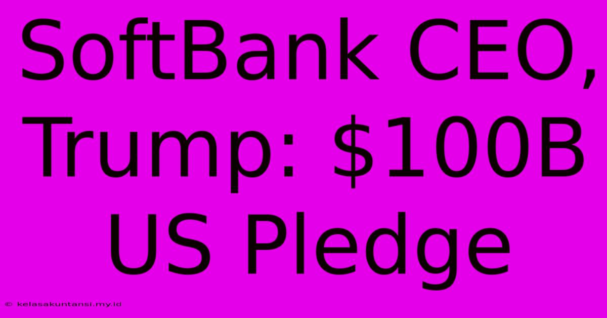 SoftBank CEO, Trump: $100B US Pledge