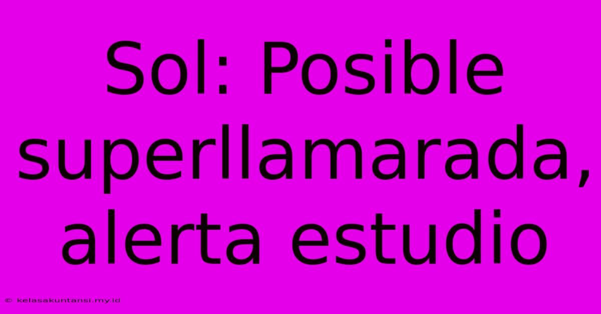 Sol: Posible Superllamarada, Alerta Estudio