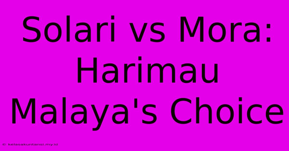 Solari Vs Mora: Harimau Malaya's Choice