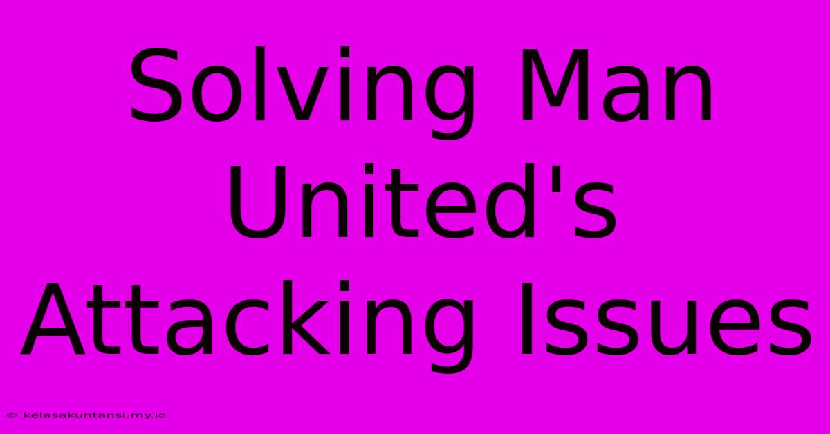 Solving Man United's Attacking Issues