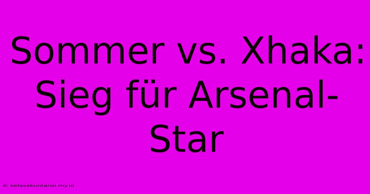 Sommer Vs. Xhaka:  Sieg Für Arsenal-Star