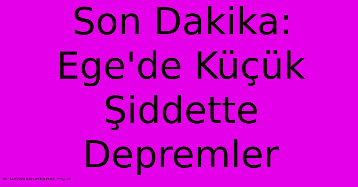 Son Dakika: Ege'de Küçük Şiddette Depremler