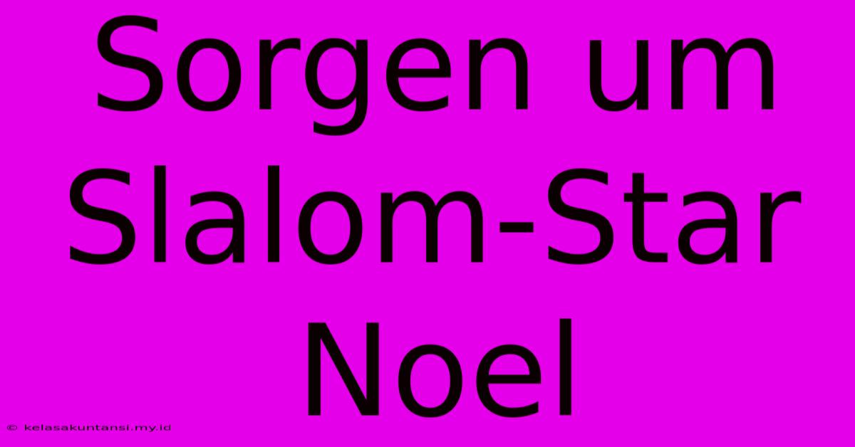 Sorgen Um Slalom-Star Noel