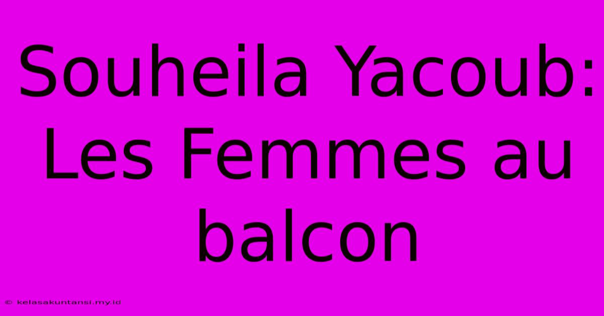 Souheila Yacoub: Les Femmes Au Balcon