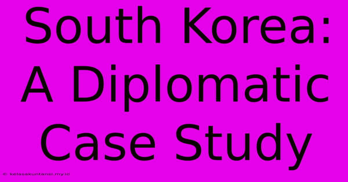 South Korea: A Diplomatic Case Study