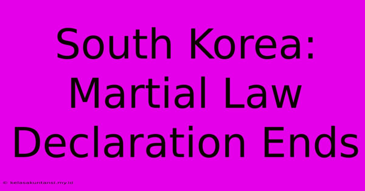 South Korea: Martial Law Declaration Ends