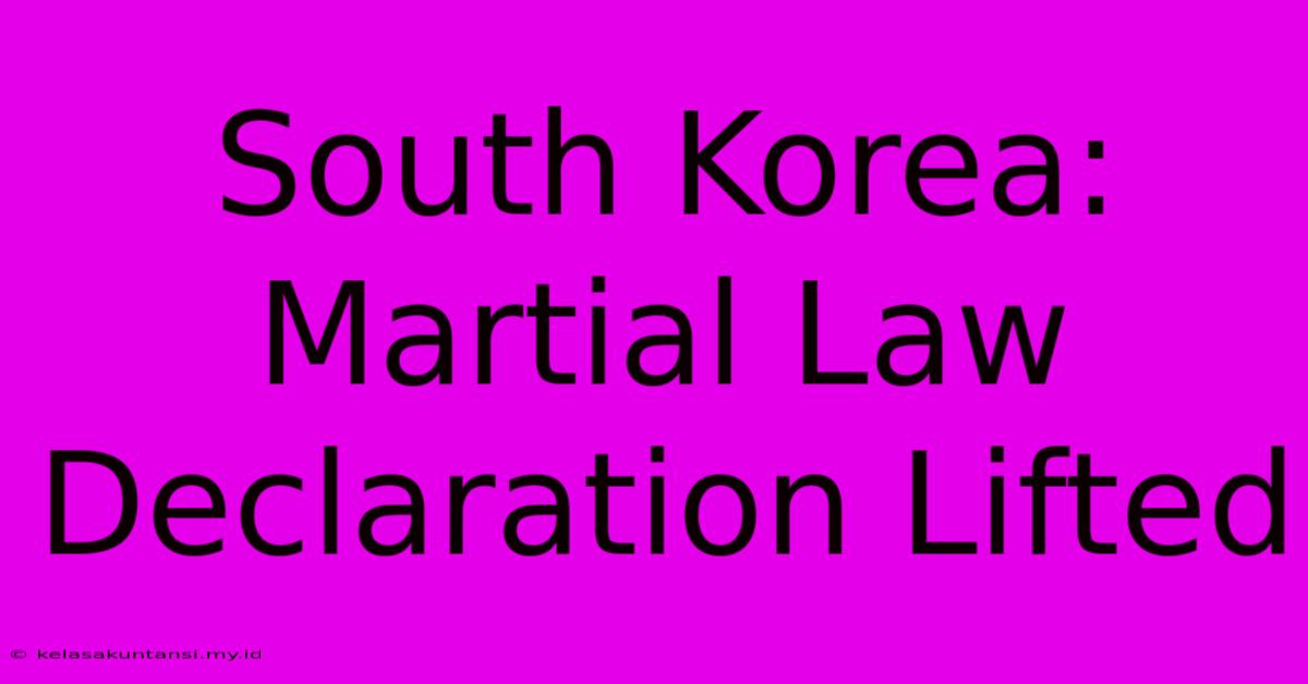 South Korea: Martial Law Declaration Lifted