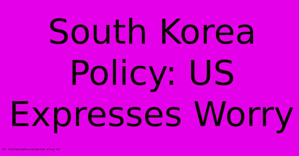 South Korea Policy: US Expresses Worry