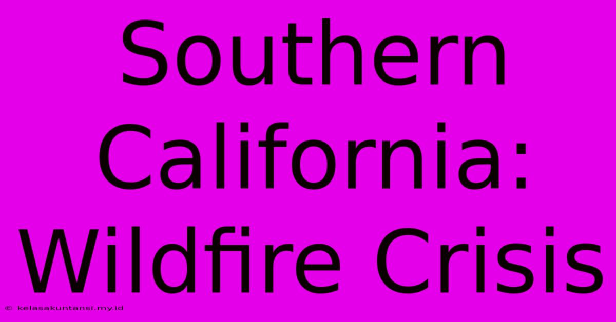 Southern California: Wildfire Crisis