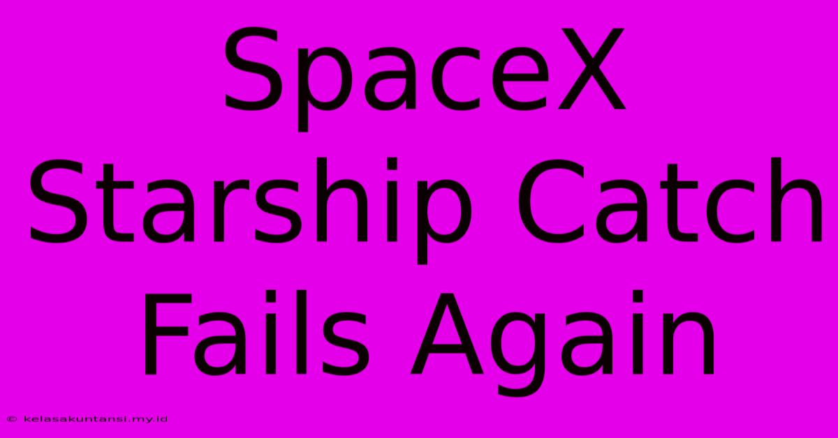 SpaceX Starship Catch Fails Again