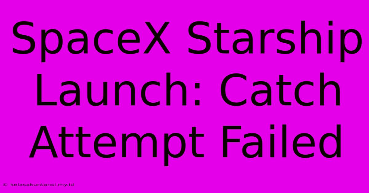 SpaceX Starship Launch: Catch Attempt Failed