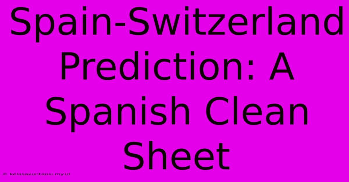 Spain-Switzerland Prediction: A Spanish Clean Sheet