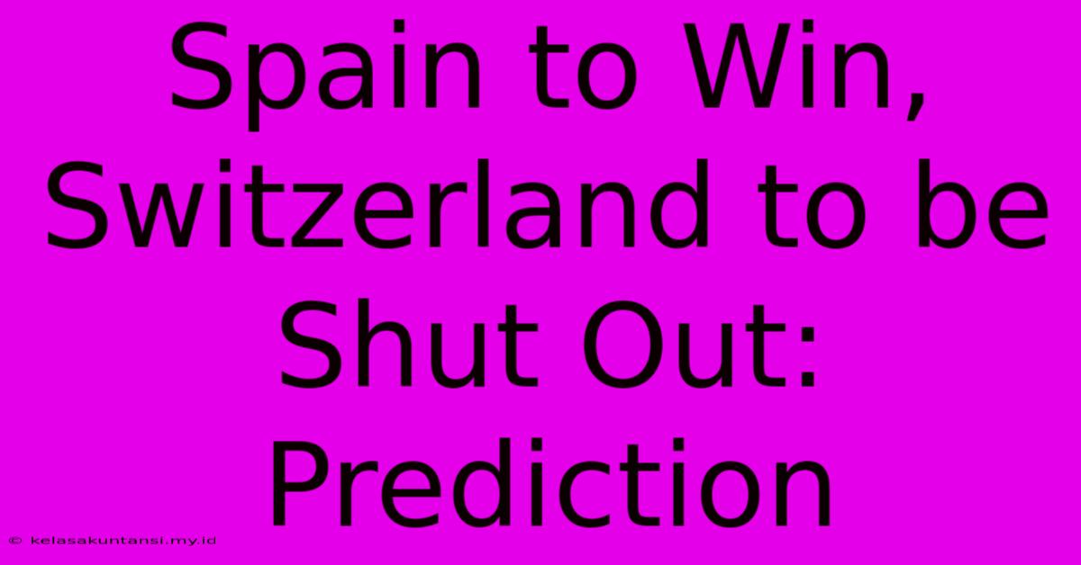 Spain To Win, Switzerland To Be Shut Out: Prediction