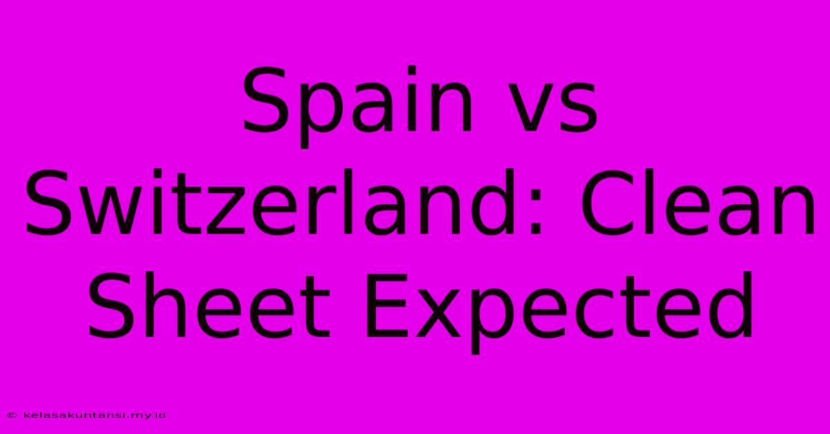 Spain Vs Switzerland: Clean Sheet Expected