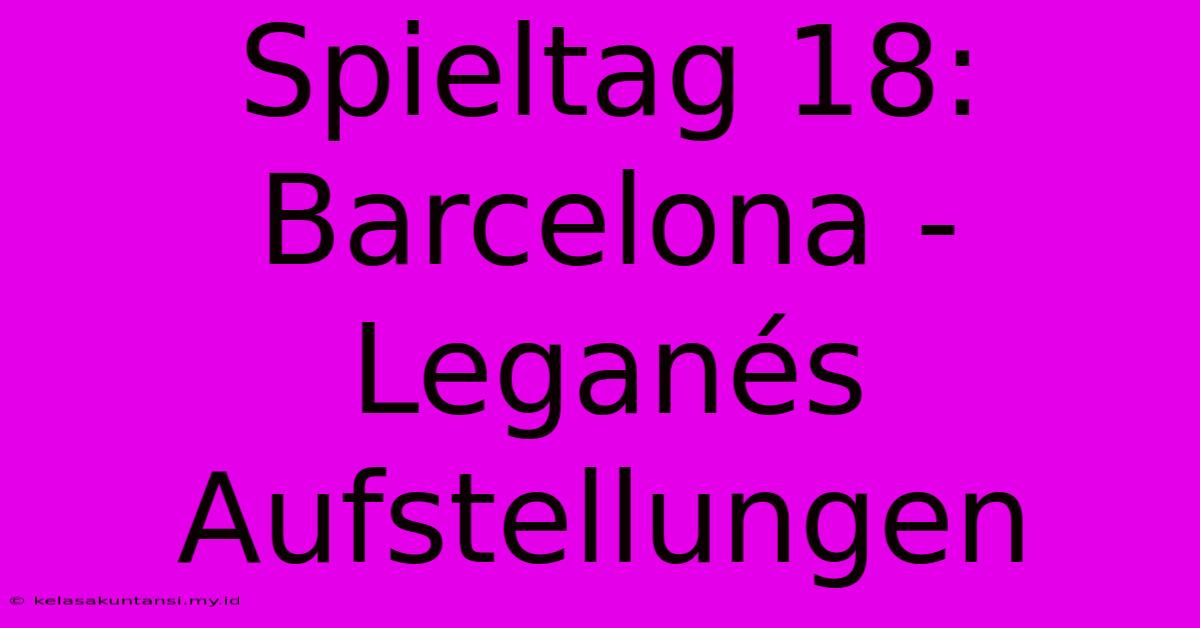 Spieltag 18: Barcelona - Leganés Aufstellungen