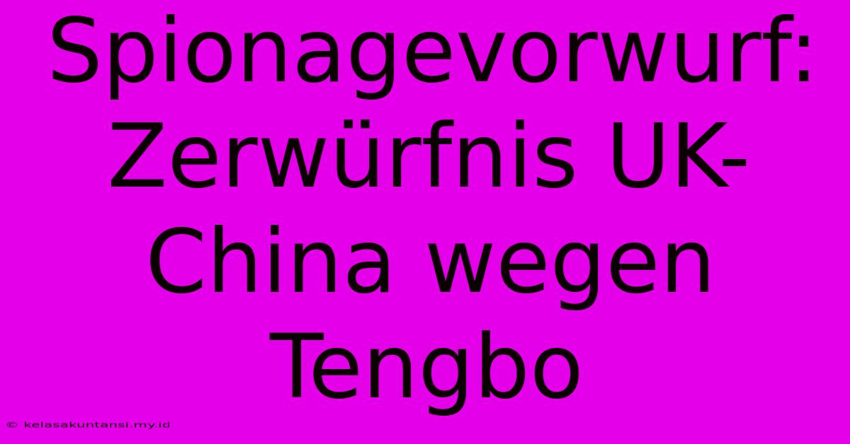 Spionagevorwurf: Zerwürfnis UK-China Wegen Tengbo