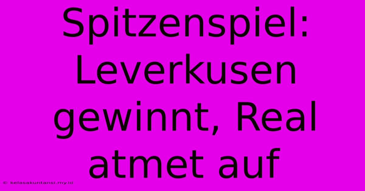 Spitzenspiel: Leverkusen Gewinnt, Real Atmet Auf