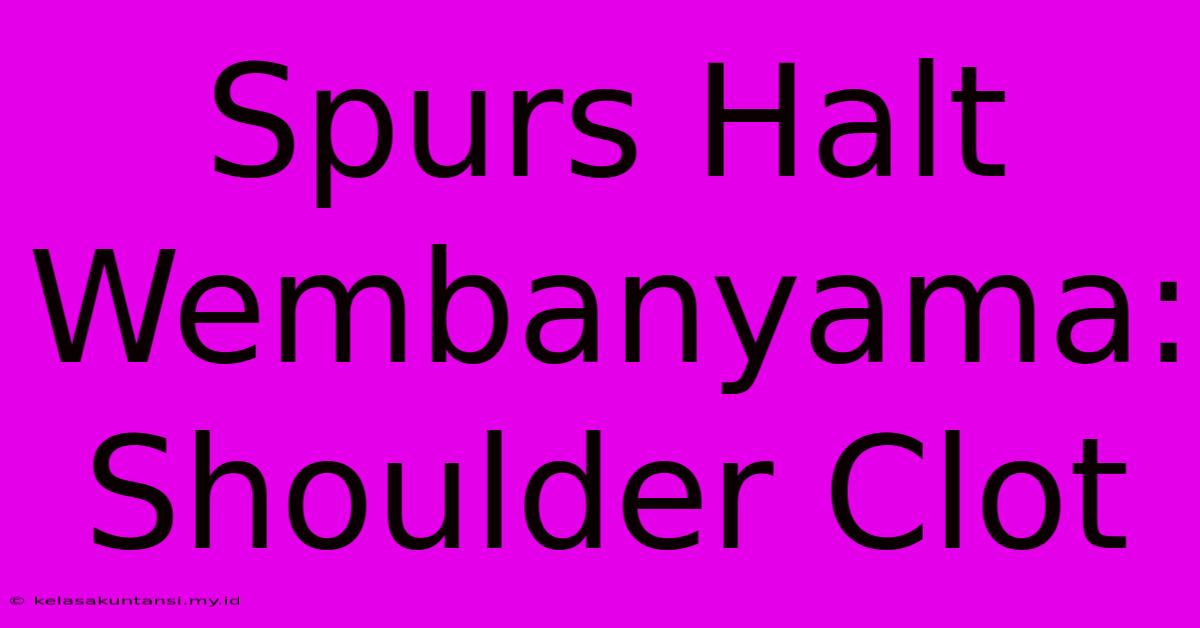 Spurs Halt Wembanyama: Shoulder Clot