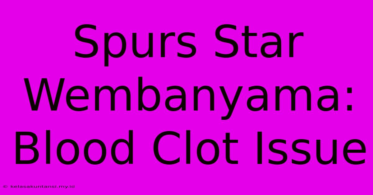 Spurs Star Wembanyama: Blood Clot Issue