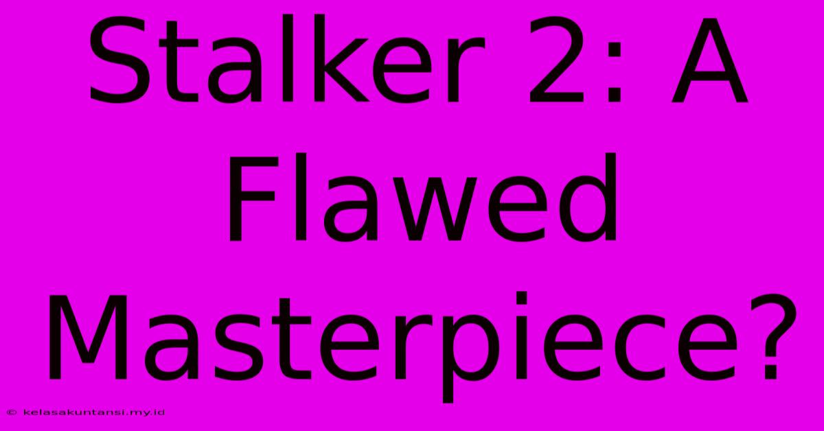 Stalker 2: A Flawed Masterpiece?