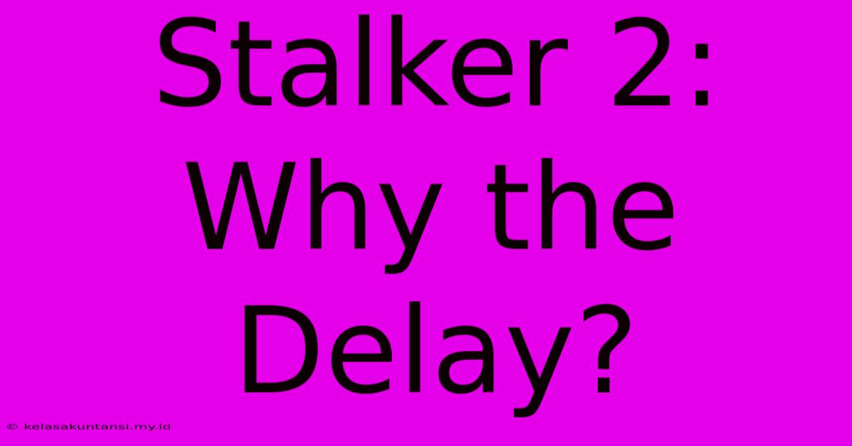 Stalker 2: Why The Delay?