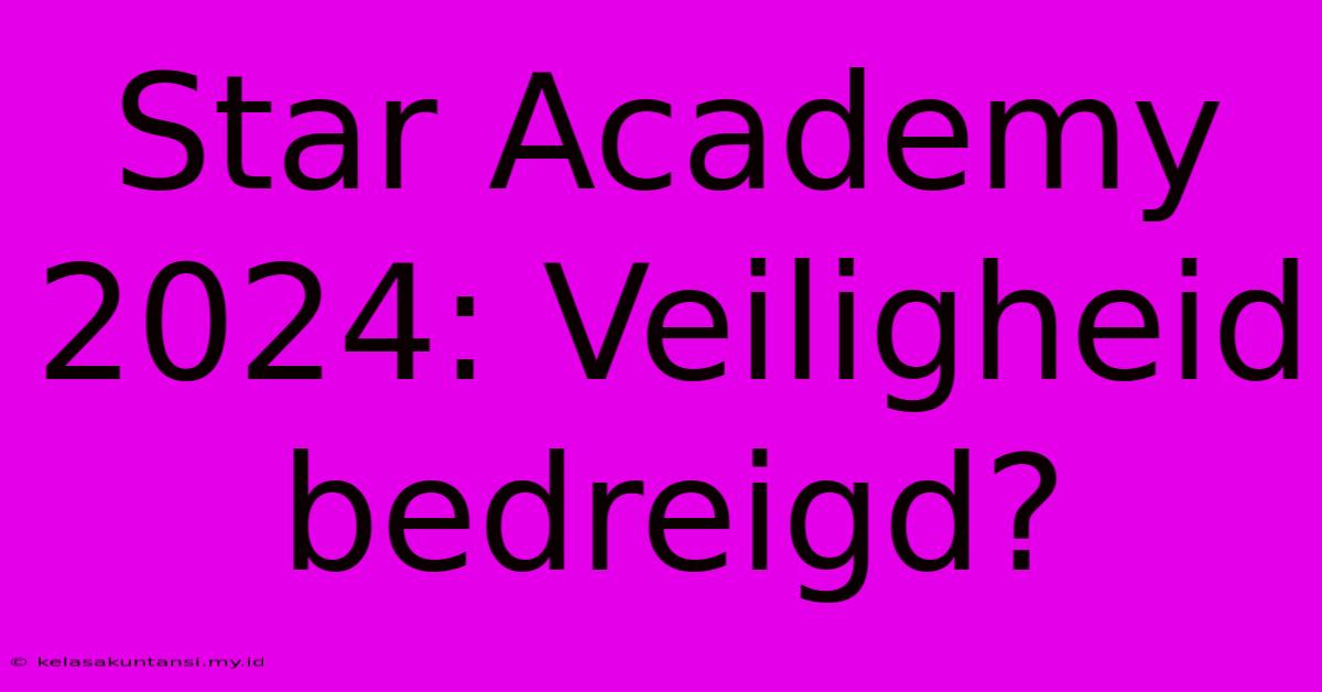 Star Academy 2024: Veiligheid Bedreigd?