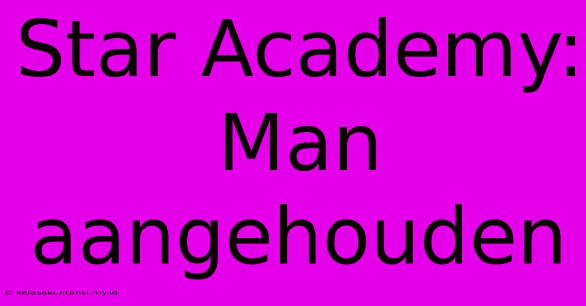 Star Academy: Man Aangehouden