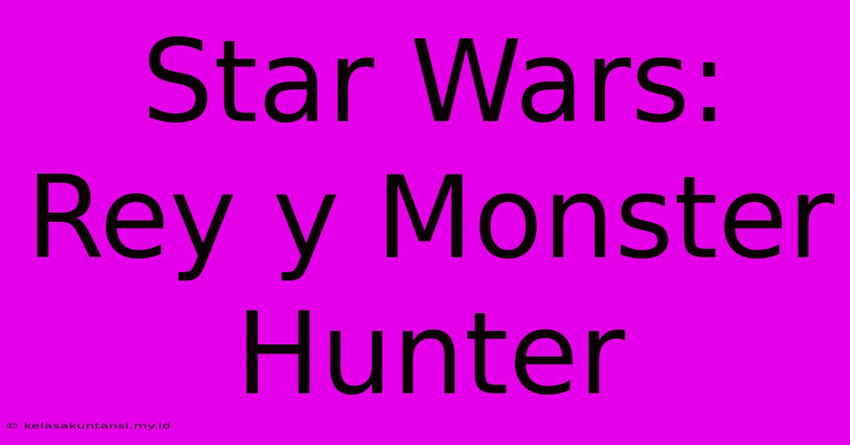 Star Wars: Rey Y Monster Hunter