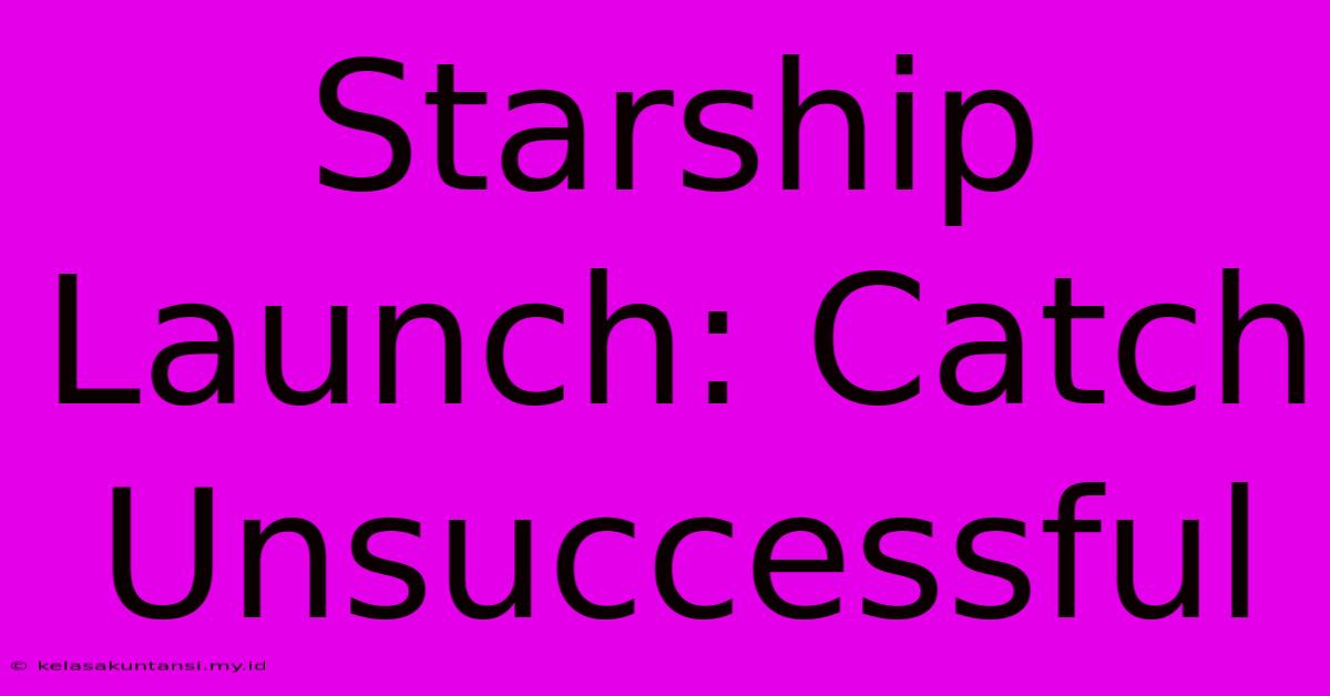 Starship Launch: Catch Unsuccessful